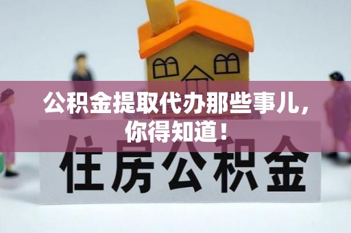 武陵源公积金提取代办那些事儿，你得知道！