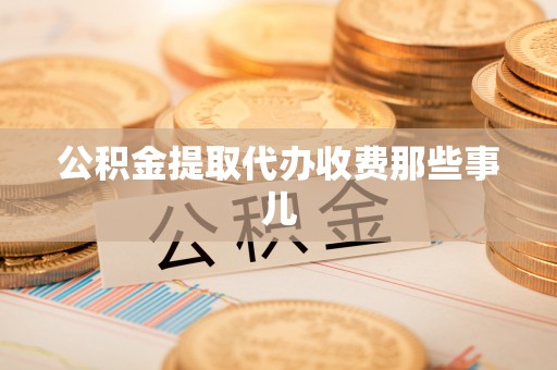 武陵源公积金提取代办收费那些事儿