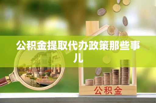 武陵源公积金提取代办政策那些事儿