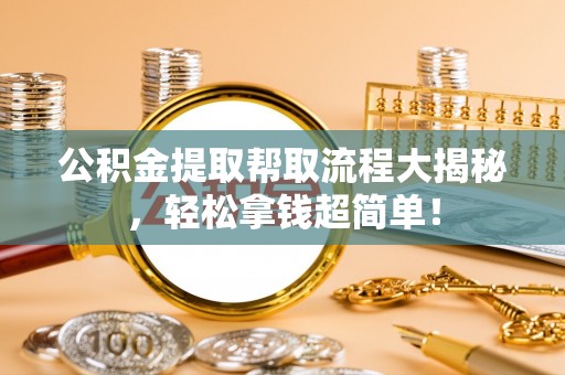 武陵源公积金提取帮取流程大揭秘，轻松拿钱超简单！