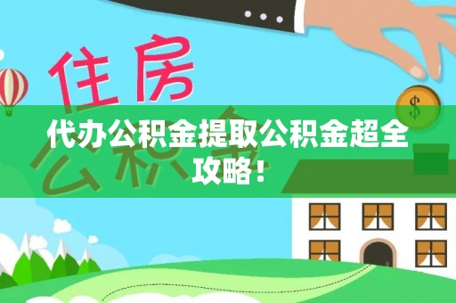 武陵源代办公积金提取公积金超全攻略！