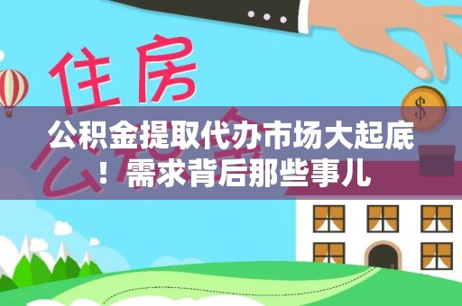 武陵源公积金提取代办市场大起底！需求背后那些事儿