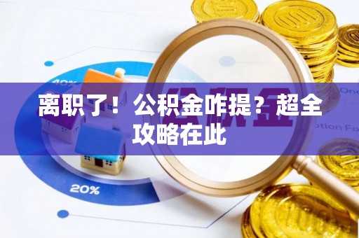 武陵源离职了！公积金咋提？超全攻略在此