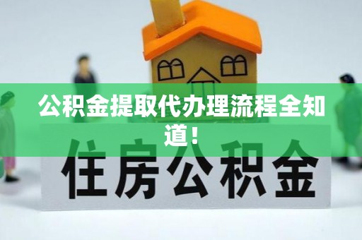 武陵源公积金提取代办理流程全知道！