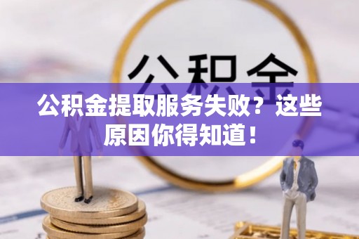 武陵源公积金提取服务失败？这些原因你得知道！
