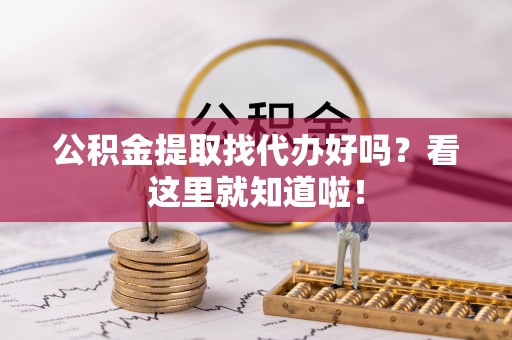武陵源公积金提取找代办好吗？看这里就知道啦！