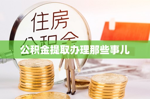 武陵源公积金提取办理那些事儿