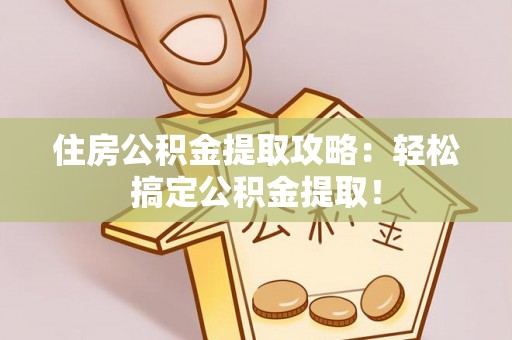 武陵源住房公积金提取攻略：轻松搞定公积金提取！