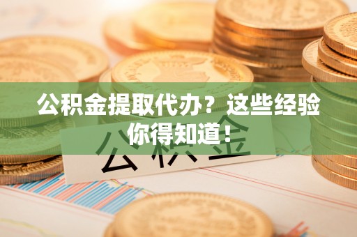 武陵源公积金提取代办？这些经验你得知道！