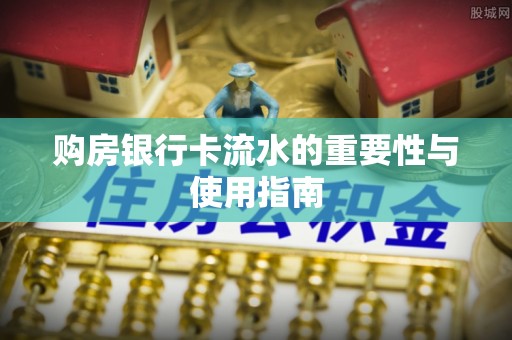 武陵源购房银行卡流水的重要性与使用指南