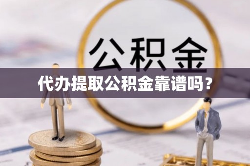 武陵源代办提取公积金靠谱吗？