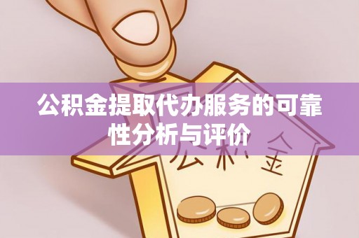 武陵源公积金提取代办服务的可靠性分析与评价
