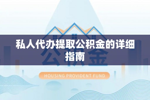 武陵源私人代办提取公积金的详细指南
