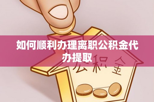 武陵源如何顺利办理离职公积金代办提取