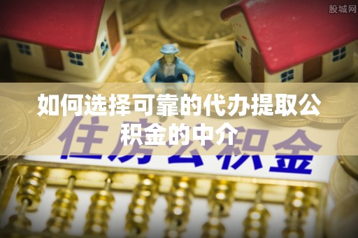 武陵源如何选择可靠的代办提取公积金的中介