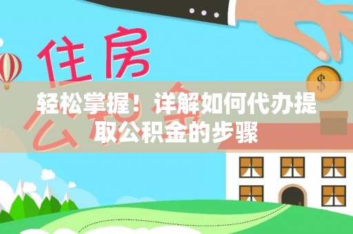 武陵源轻松掌握！详解如何代办提取公积金的步骤