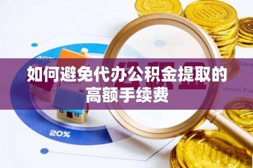 武陵源如何避免代办公积金提取的高额手续费