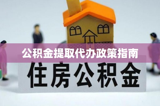 武陵源公积金提取代办政策指南