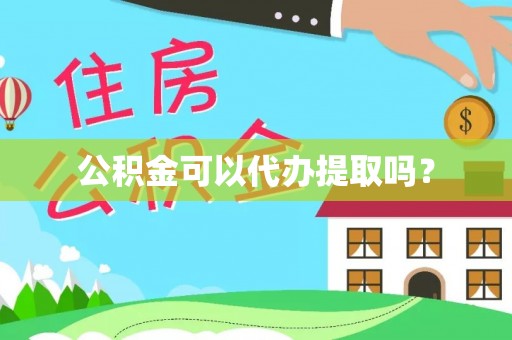 武陵源公积金可以代办提取吗？