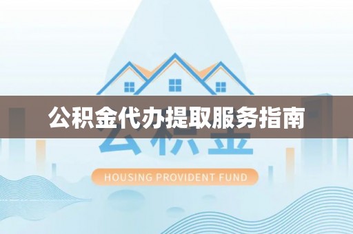 武陵源公积金代办提取服务指南