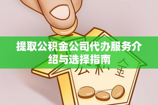 武陵源提取公积金公司代办服务介绍与选择指南