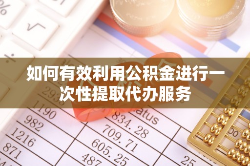 武陵源如何有效利用公积金进行一次性提取代办服务