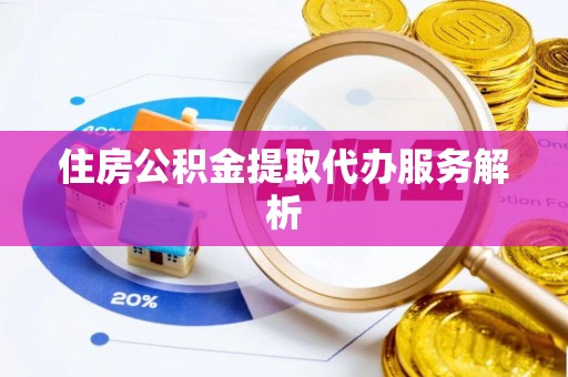 武陵源住房公积金提取代办服务解析
