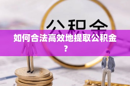 武陵源如何合法高效地提取公积金？