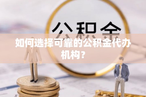 武陵源如何选择可靠的公积金代办机构？