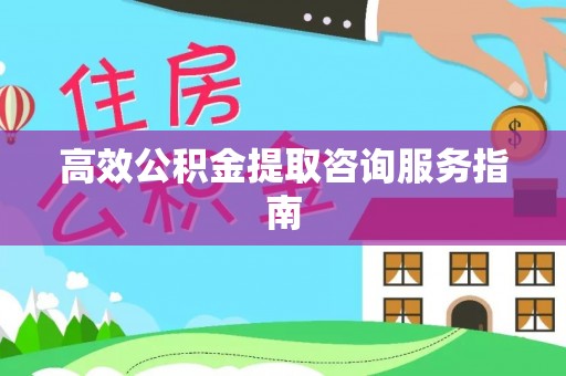 武陵源高效公积金提取咨询服务指南