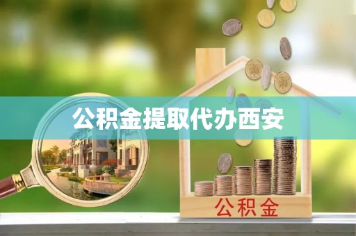 武陵源公积金提取代办西安