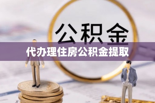 武陵源代办理住房公积金提取