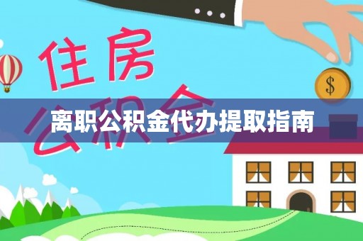 武陵源离职公积金代办提取指南